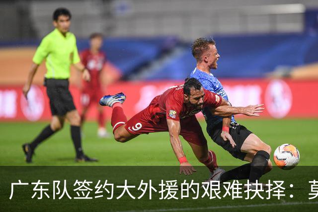 广东队签约大外援的艰难抉择：莫兰德或成唯一选择？